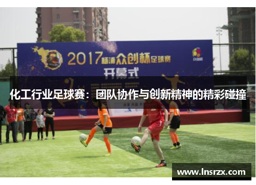 化工行业足球赛：团队协作与创新精神的精彩碰撞