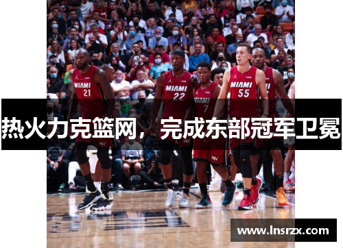 热火力克篮网，完成东部冠军卫冕