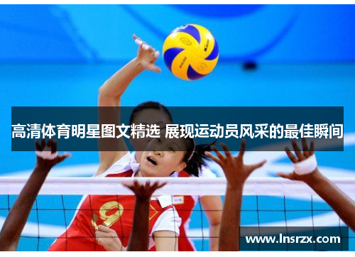 高清体育明星图文精选 展现运动员风采的最佳瞬间