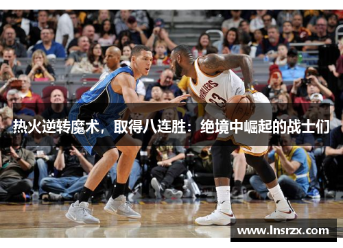 热火逆转魔术，取得八连胜：绝境中崛起的战士们