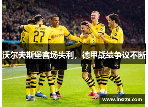 沃尔夫斯堡客场失利，德甲战绩争议不断