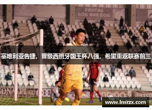 塞维利亚告捷，晋级西班牙国王杯八强，希望重返联赛前三