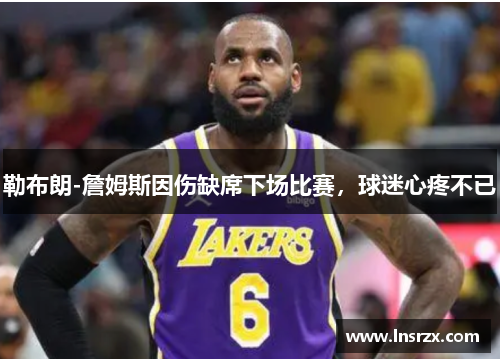 勒布朗-詹姆斯因伤缺席下场比赛，球迷心疼不已