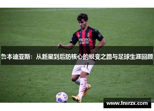 鲁本迪亚斯：从新星到后防核心的蜕变之路与足球生涯回顾