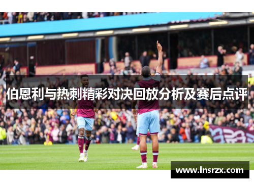伯恩利与热刺精彩对决回放分析及赛后点评