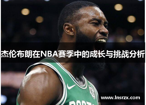 杰伦布朗在NBA赛季中的成长与挑战分析