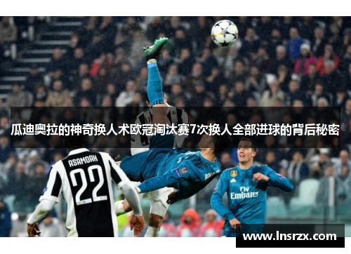 瓜迪奥拉的神奇换人术欧冠淘汰赛7次换人全部进球的背后秘密