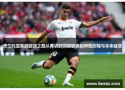 费兰托雷斯的足球之路从青训到顶级联赛的辉煌历程与未来展望