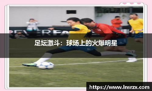 足坛激斗：球场上的火爆明星